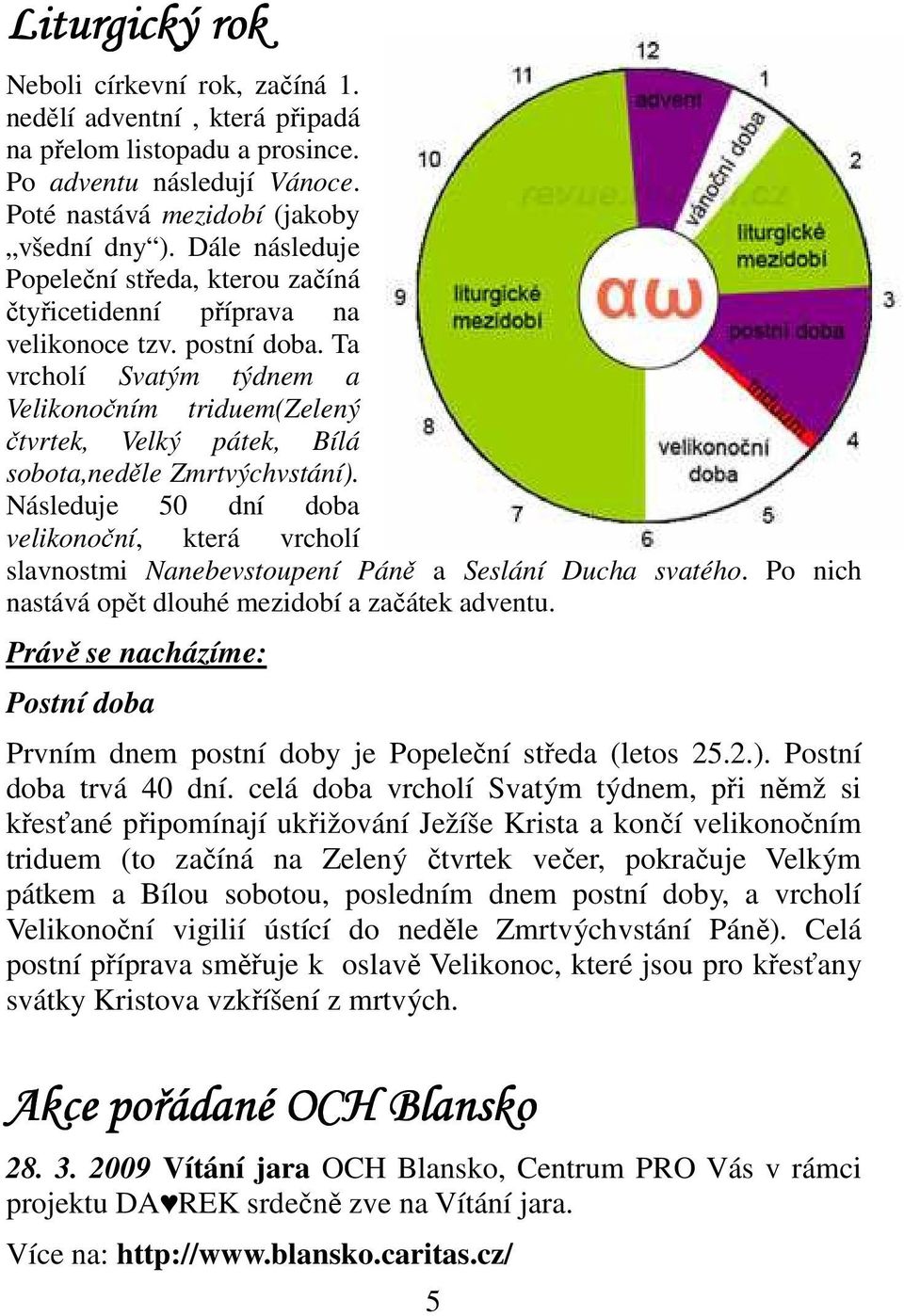 Ta vrcholí Svatým týdnem a Velikonočním triduem(zelený čtvrtek, Velký pátek, Bílá sobota,neděle Zmrtvýchvstání).