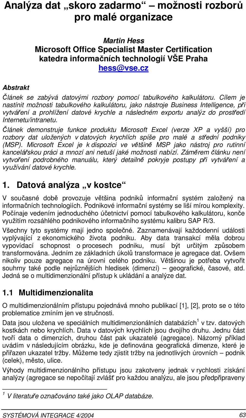 Cílem je nastínit možnosti tabulkového kalkulátoru, jako nástroje Business Intelligence, při vytváření a prohlížení datové krychle a následném exportu analýz do prostředí Internetu/intranetu.