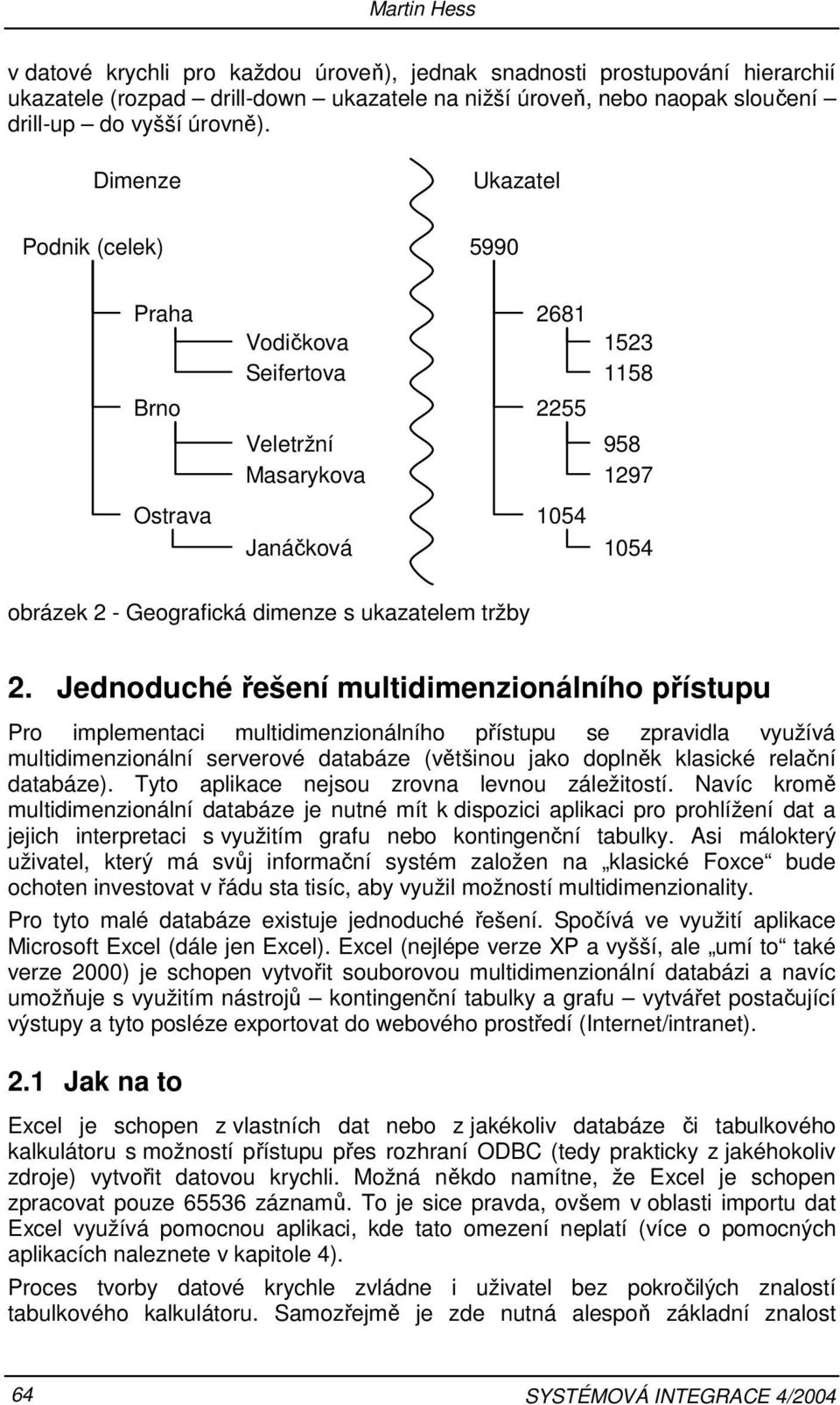 Jednoduché řešení multidimenzionálního přístupu Pro implementaci multidimenzionálního přístupu se zpravidla využívá multidimenzionální serverové databáze (většinou jako doplněk klasické relační