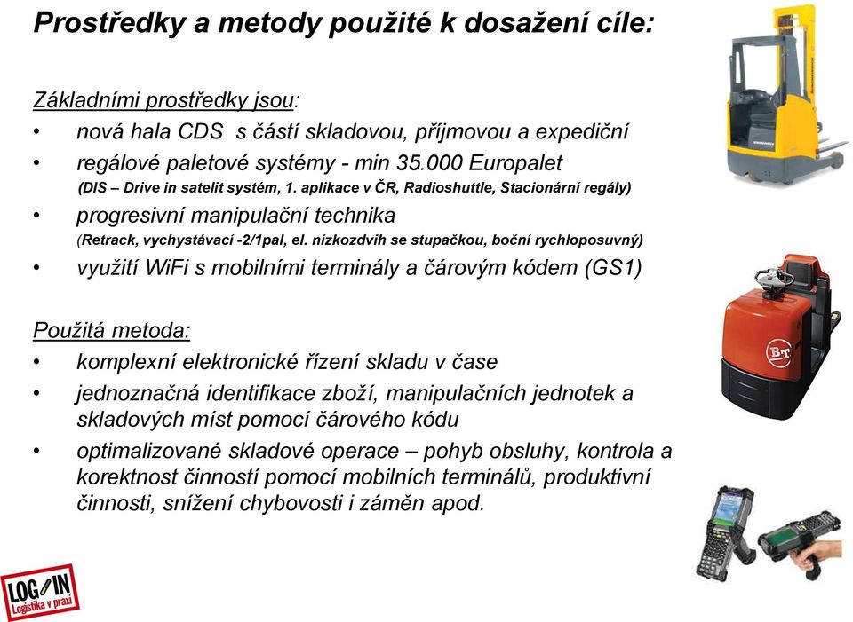 nízkozdvih se stupačkou, boční rychloposuvný) využití WiFi s mobilními terminály a čárovým kódem (GS1) Použitá metoda: komplexní elektronické řízení skladu v čase jednoznačná