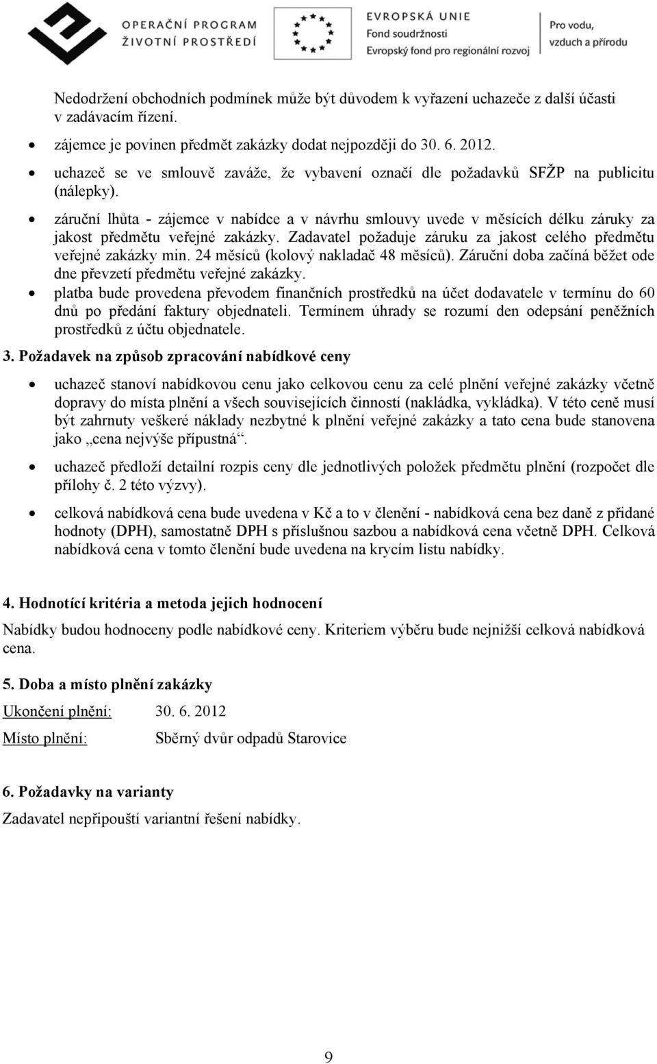 záruční lhůta - zájemce v nabídce a v návrhu smlouvy uvede v měsících délku záruky za jakost předmětu veřejné zakázky. Zadavatel požaduje záruku za jakost celého předmětu veřejné zakázky min.