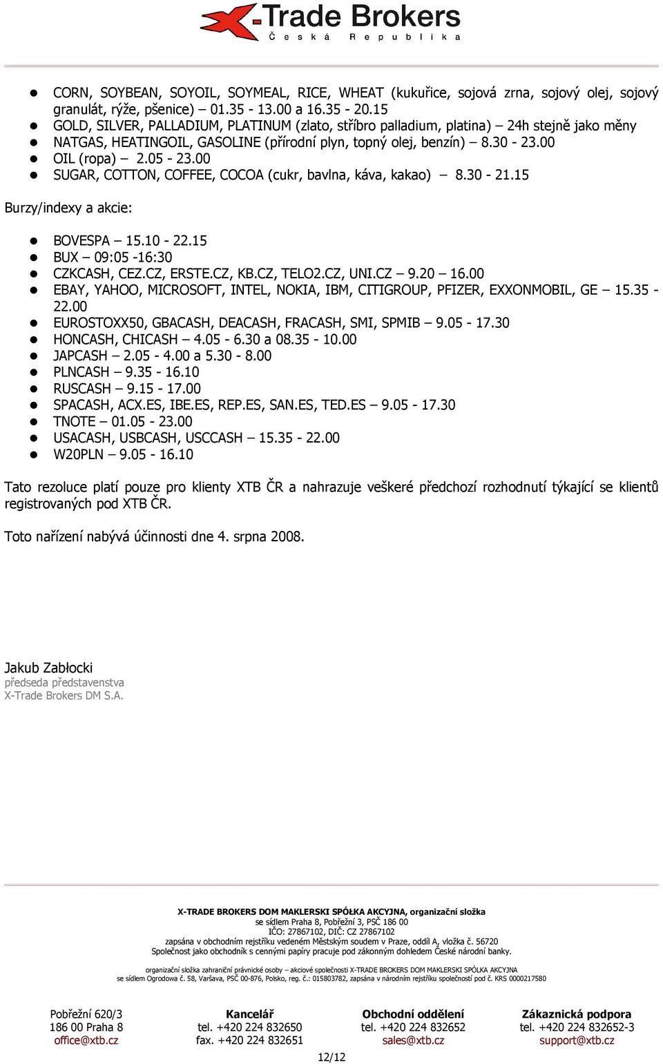 00 OIL (ropa) 2.0-23.00 SUGAR, COTTON, COFFEE, COCOA (cukr, bavlna, káva, kakao) 8.30-21.1 Burzy/indexy a akcie: BOVESPA 1.10-22.1 BUX 09:0-16:30 CZKCASH, CEZ.CZ, ERSTE.CZ, KB.CZ, TELO2.CZ, UNI.CZ 9.