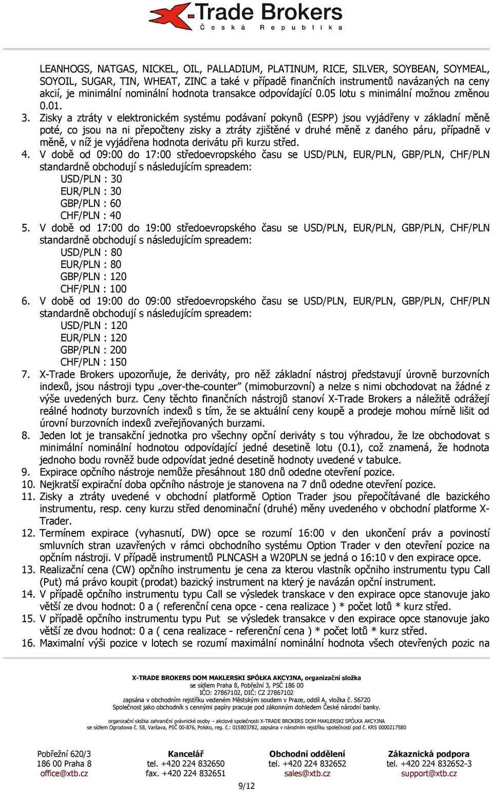 Zisky a ztráty v elektronickém systému podávaní pokynů (ESPP) jsou vyjádřeny v základní měně poté, co jsou na ni přepočteny zisky a ztráty zjištěné v druhé měně z daného páru, případně v měně, v níž