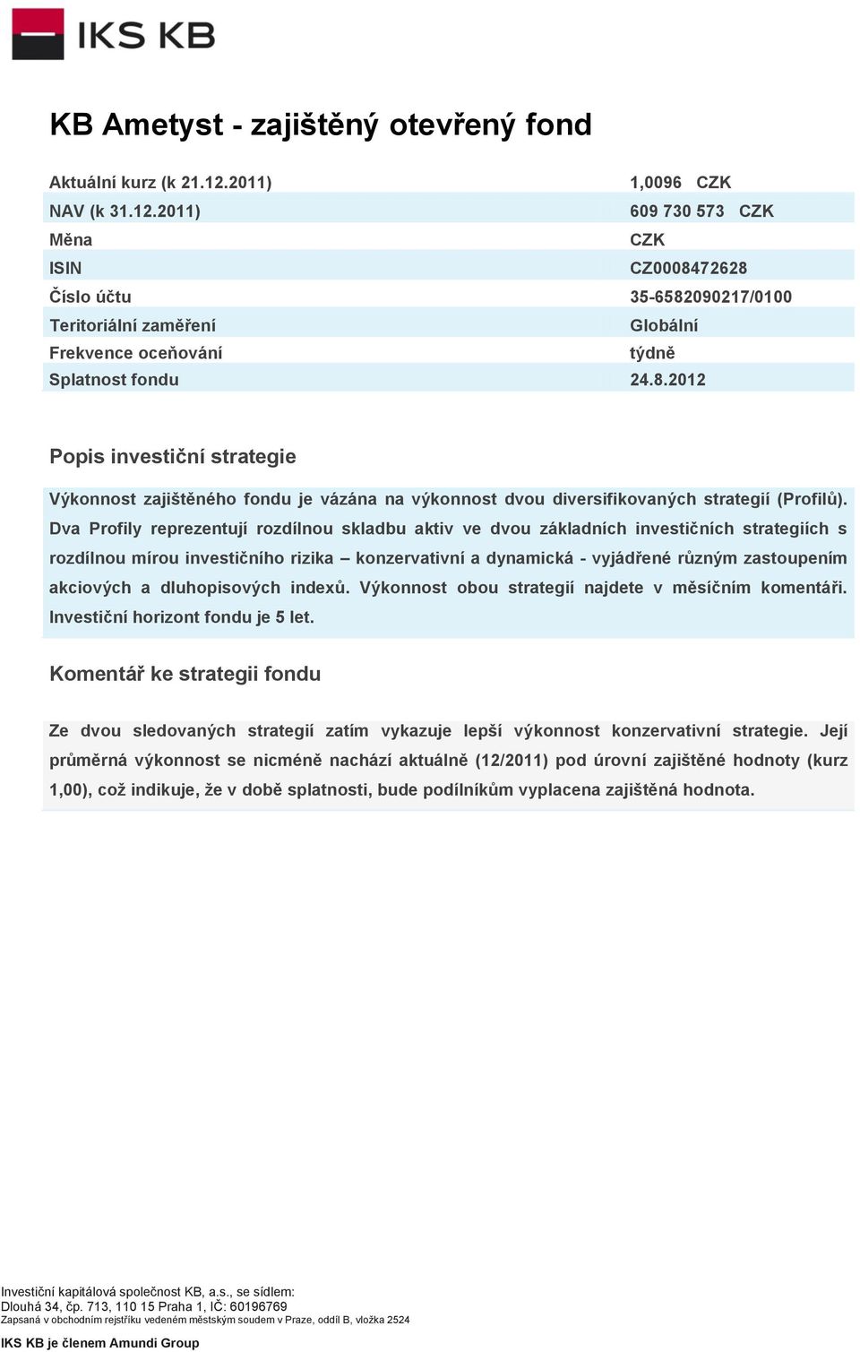 Dva Profily reprezentují rozdílnou skladbu aktiv ve dvou základních investičních strategiích s rozdílnou mírou investičního rizika konzervativní a dynamická - vyjádřené různým zastoupením akciových a