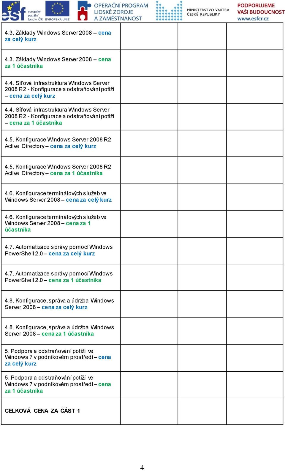 7. Automatizace správy pomocí Windows PowerShell 2.0 4.7. Automatizace správy pomocí Windows PowerShell 2.0 cena za 1 4.8. Konfigurace, správa a údržba Windows Server 2008 4.8. Konfigurace, správa a údržba Windows Server 2008 cena za 1 5.