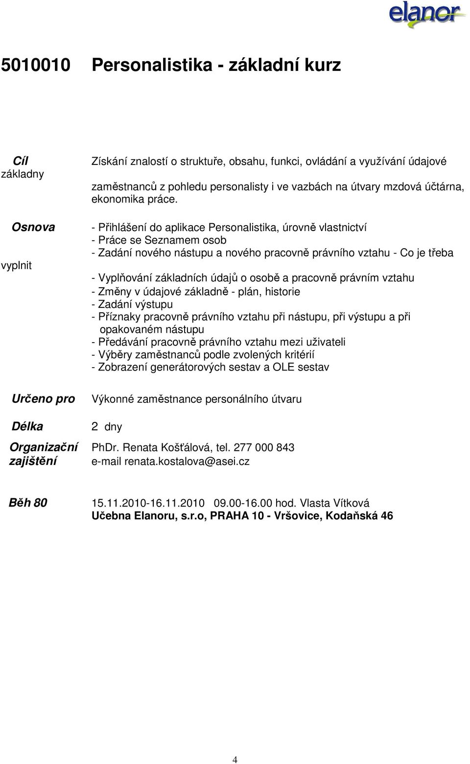 - Přihlášení do aplikace Personalistika, úrovně vlastnictví - Práce se Seznamem osob - Zadání nového nástupu a nového pracovně právního vztahu - Co je třeba - Vyplňování základních údajů o osobě a