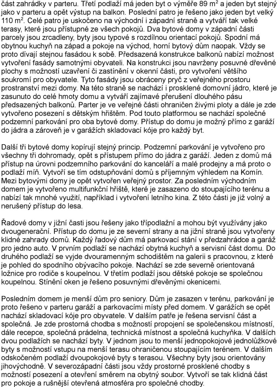 Dva bytové domy v západní části parcely jsou zrcadleny, byty jsou typové s rozdílnou orientací pokojů. Spodní má obytnou kuchyň na západ a pokoje na východ, horní bytový dům naopak.