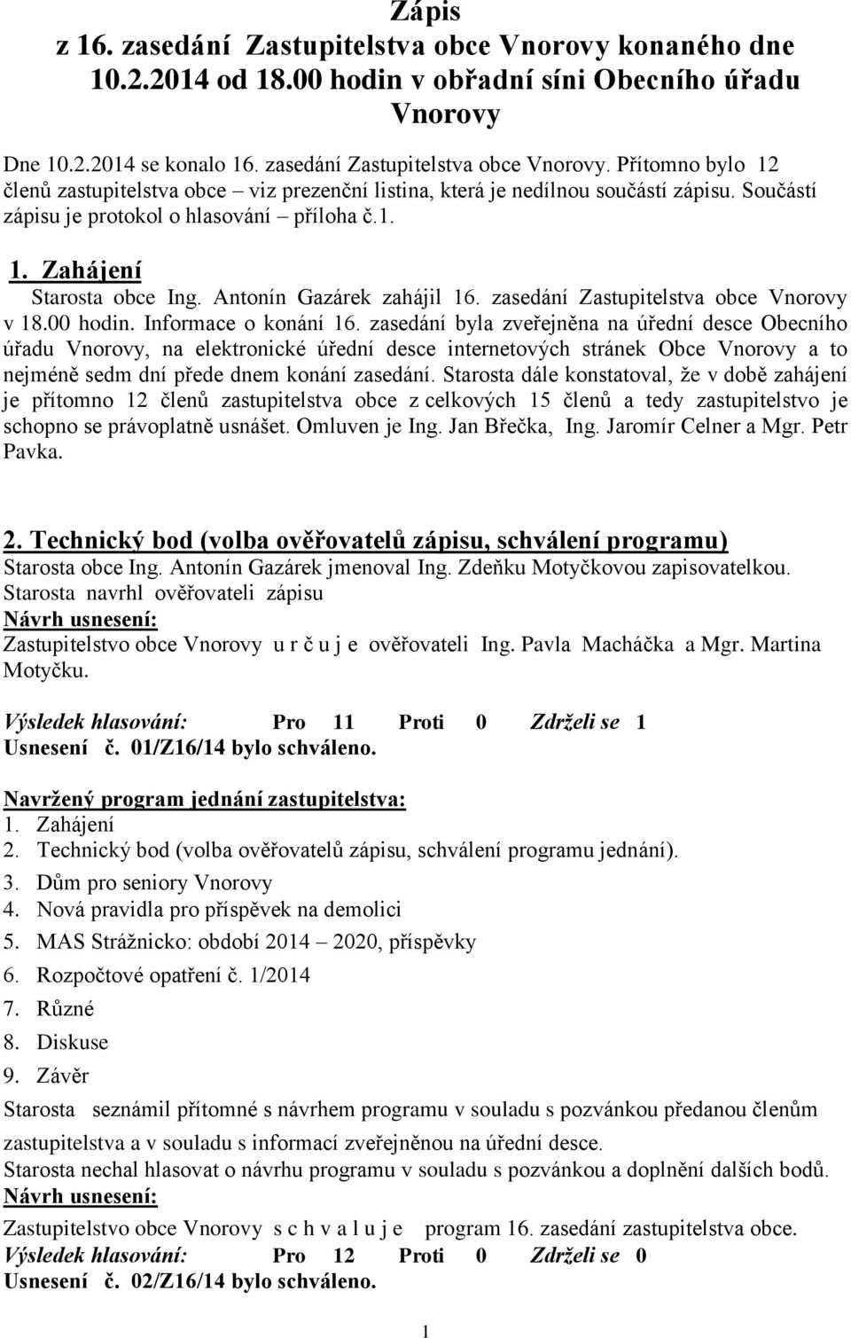 zasedání byla zveřejněna na úřední desce Obecního úřadu Vnorovy, na elektronické úřední desce internetových stránek Obce Vnorovy a to nejméně sedm dní přede dnem konání zasedání.