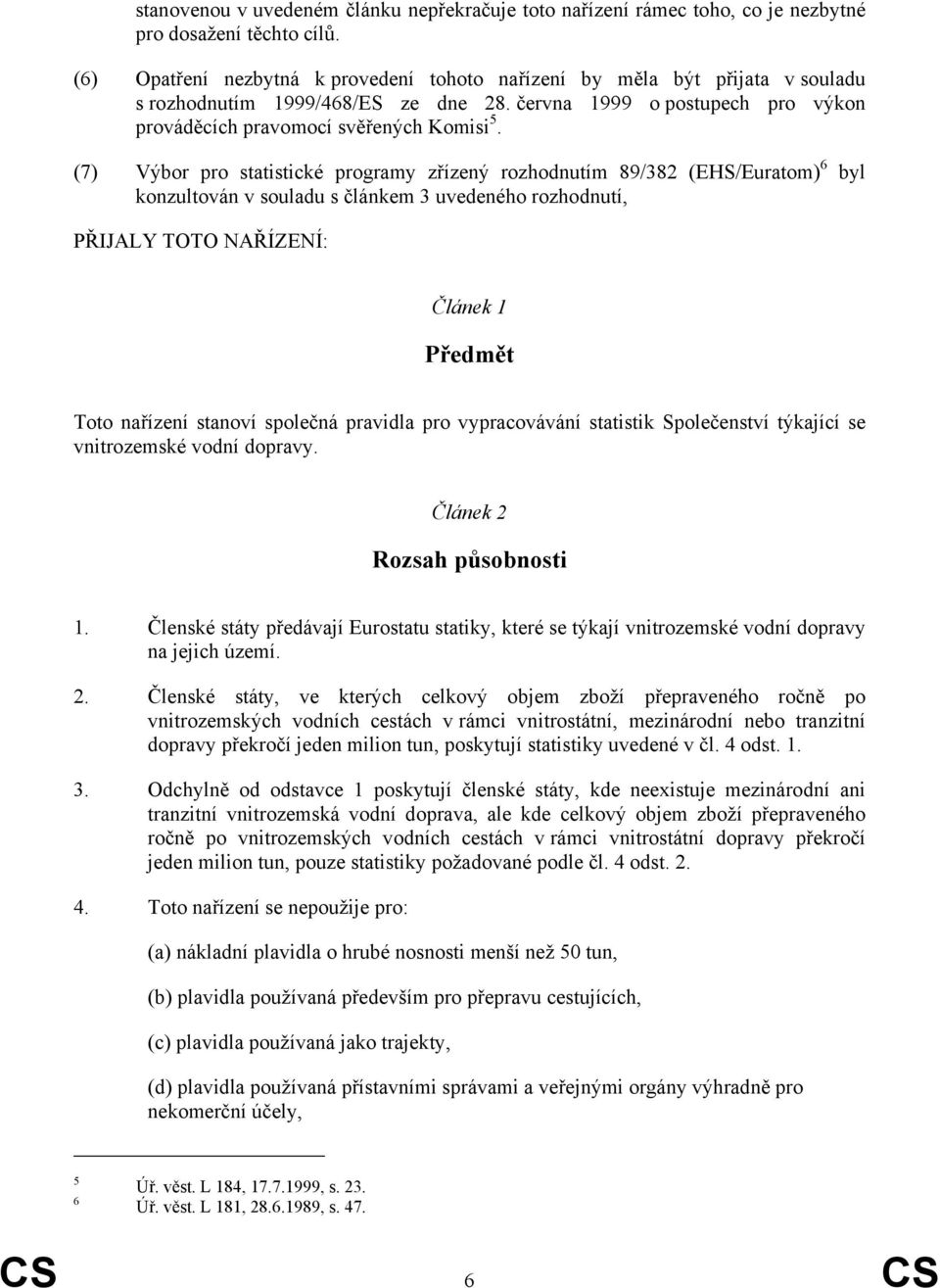 (7) Výbor pro statistické programy zřízený rozhodnutím 89/382 (EHS/Euratom) 6 byl konzultován v souladu s článkem 3 uvedeného rozhodnutí, PŘIJALY TOTO NAŘÍZENÍ: Článek 1 Předmět Toto nařízení stanoví