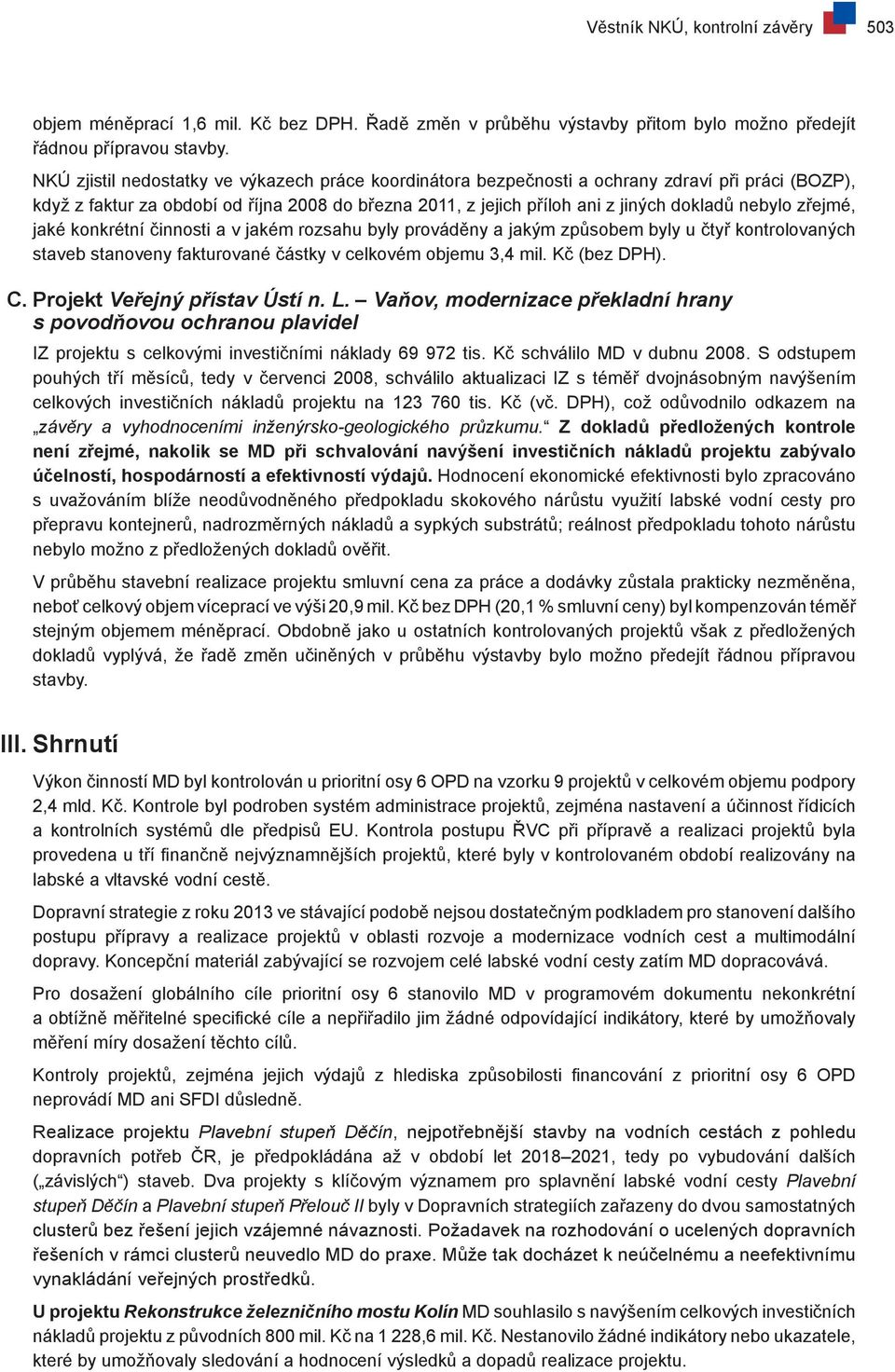 zřejmé, jaké konkrétní činnosti a v jakém rozsahu byly prováděny a jakým způsobem byly u čtyř kontrolovaných staveb stanoveny fakturované částky v celkovém objemu 3,4 mil. Kč (bez DPH). C.