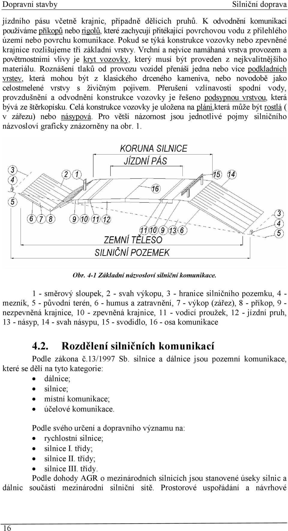 Pokud se týká konstrukce vozovky nebo zpevněné krajnice rozlišujeme tři základní vrstvy.