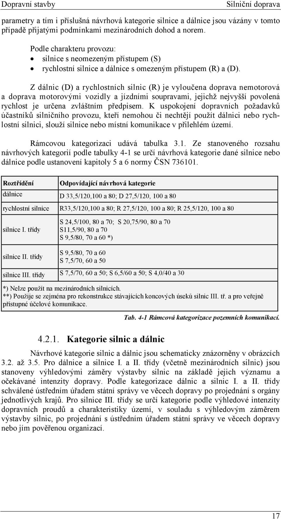 Z dálnic (D) a rychlostních silnic (R) je vyloučena doprava nemotorová a doprava motorovými vozidly a jízdními soupravami, jejichž nejvyšší povolená rychlost je určena zvláštním předpisem.