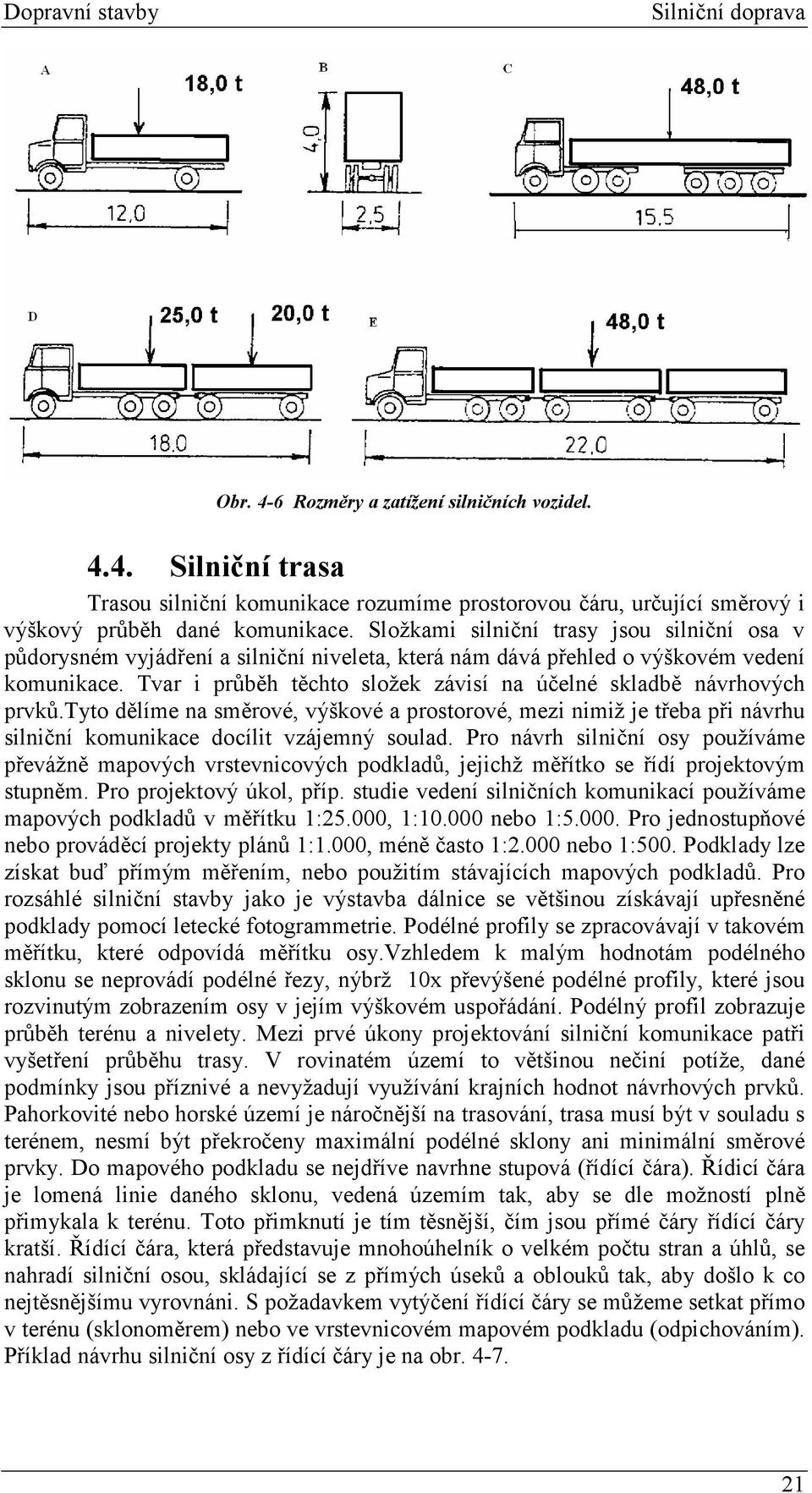 Tvar i průběh těchto složek závisí na účelné skladbě návrhových prvků.tyto dělíme na směrové, výškové a prostorové, mezi nimiž je třeba při návrhu silniční komunikace docílit vzájemný soulad.