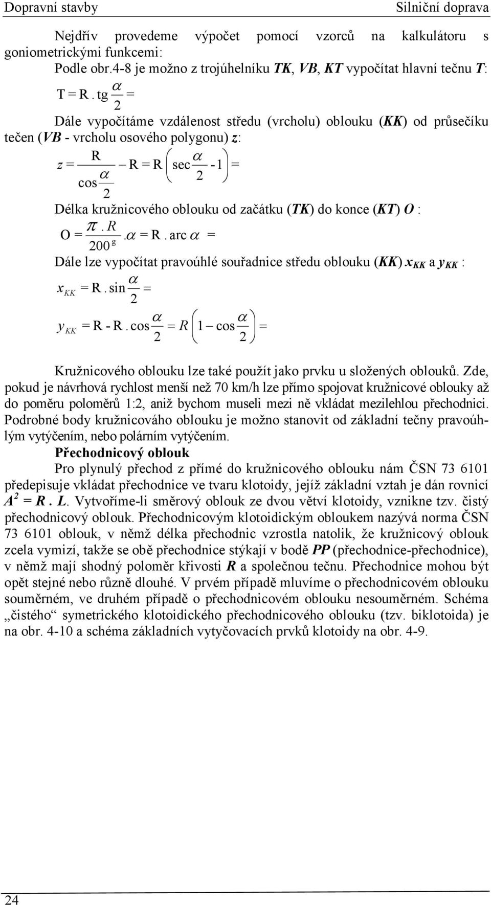 konce (KT) O : π. R O =. α = R. arcα = g 200 Dále lze vypočítat pravoúhlé souřadnice středu oblouku (KK) x KK a y KK : α x KK = R.sin = 2 α α ykk = R - R.