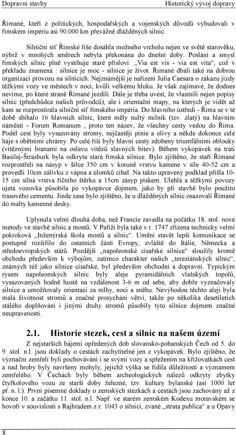 Poslání a smysl římských silnic plně vystihuje staré přísloví: Via est vis - via est vita, což v překladu znamená : silnice je moc - silnice je život.