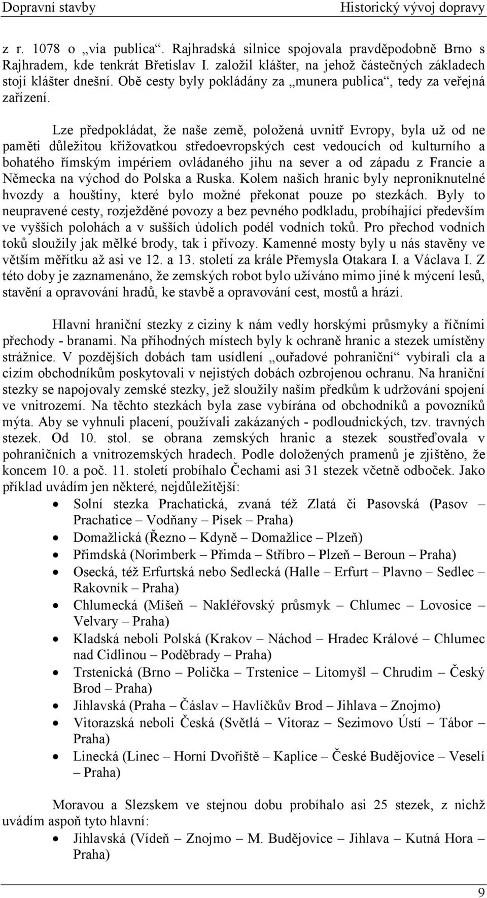 Lze předpokládat, že naše země, položená uvnitř Evropy, byla už od ne paměti důležitou křižovatkou středoevropských cest vedoucích od kulturního a bohatého římským impériem ovládaného jihu na sever a