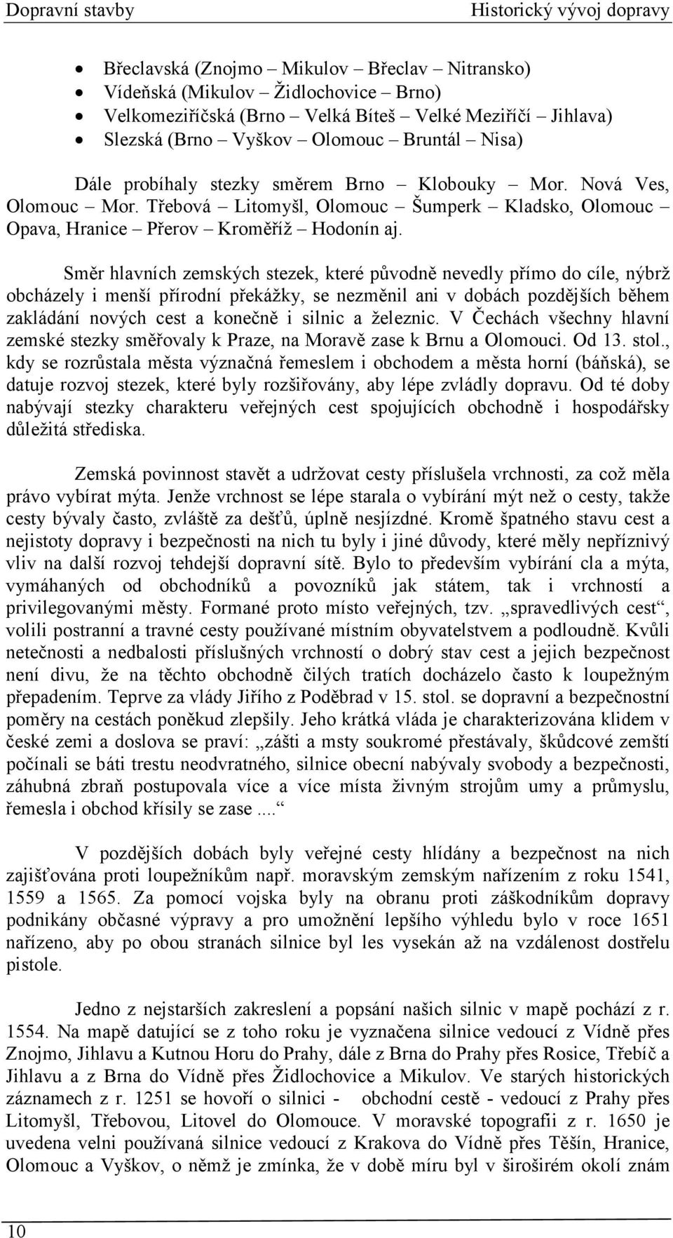 Směr hlavních zemských stezek, které původně nevedly přímo do cíle, nýbrž obcházely i menší přírodní překážky, se nezměnil ani v dobách pozdějších během zakládání nových cest a konečně i silnic a