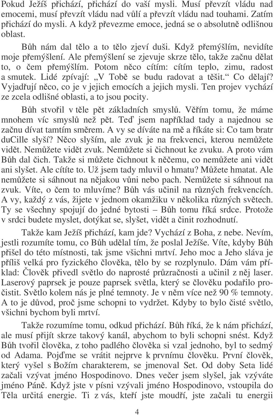 Ale pemýšlení se zjevuje skrze tlo, takže zanu dlat to, o em pemýšlím. Potom nco cítím: cítím teplo, zimu, radost a smutek. Lidé zpívají: V Tob se budu radovat a tšit. Co dlají?