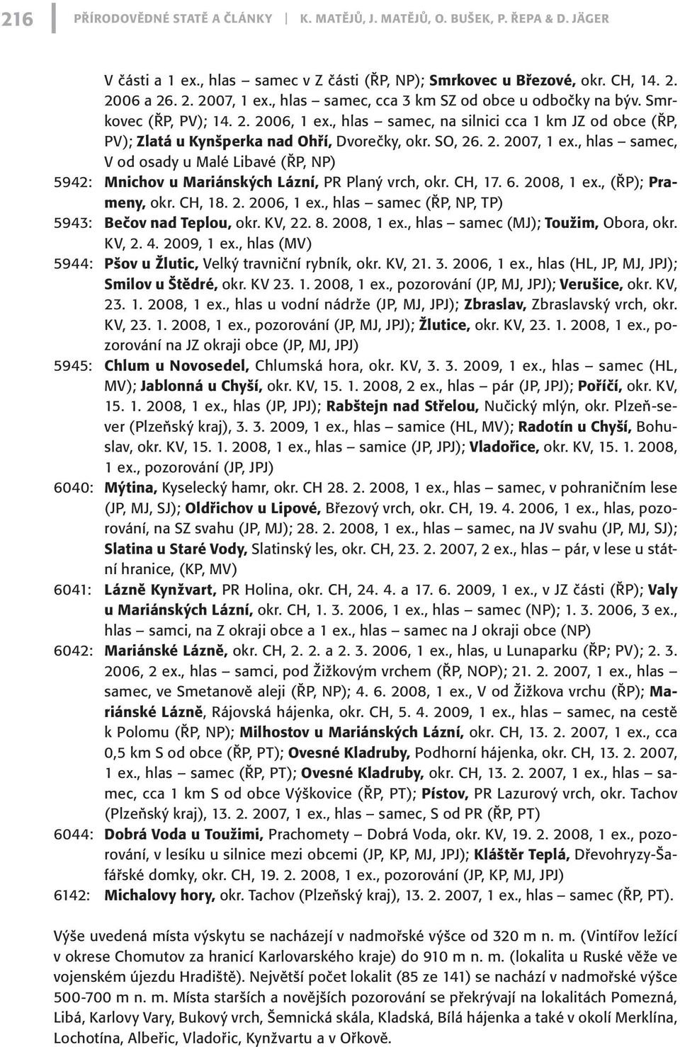 , hlas samec, V od osady u Malé Libavé (ŘP, NP) 5942: Mnichov u Mariánských Lázní, PR Planý vrch, okr. CH, 17. 6. 2008, 1 ex., (ŘP); Prameny, okr. CH, 18. 2. 2006, 1 ex.