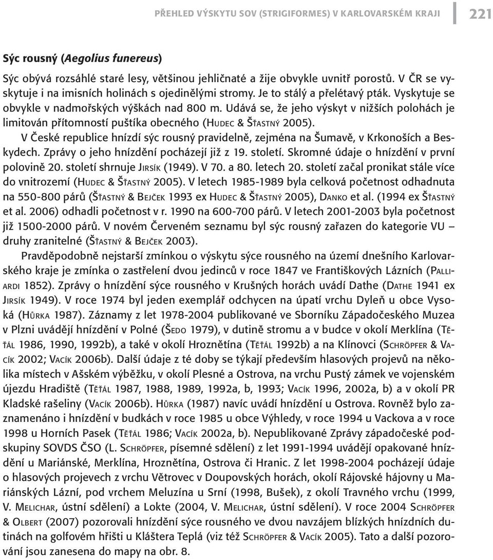 Udává se, že jeho výskyt v nižších polohách je limitován přítomností puštíka obecného (Hud e c & Šť a s t n ý 2005).