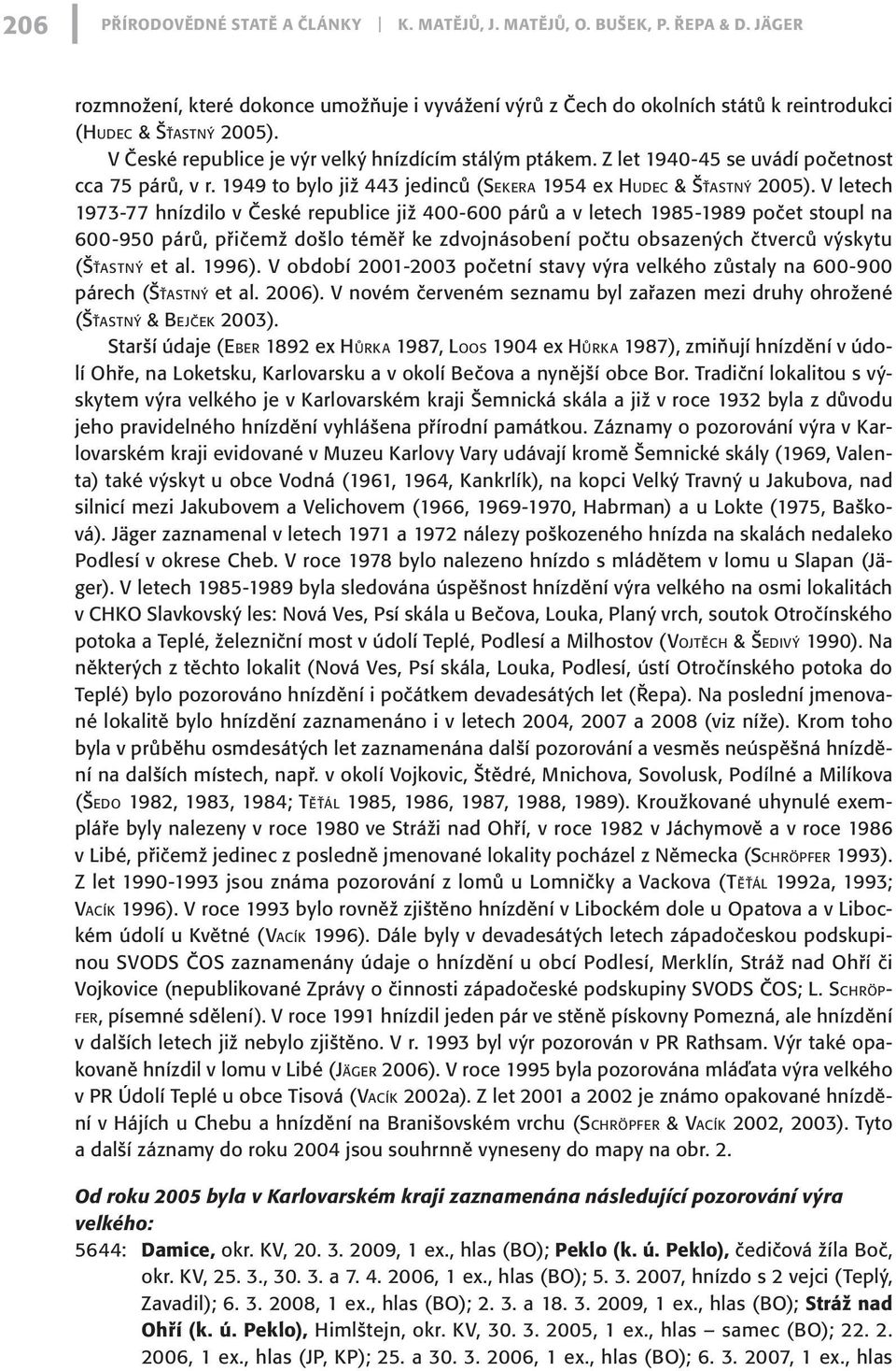 Z let 1940-45 se uvádí početnost cca 75 párů, v r. 1949 to bylo již 443 jedinců (Sek e r a 1954 ex Hud e c & Šť a s t n ý 2005).