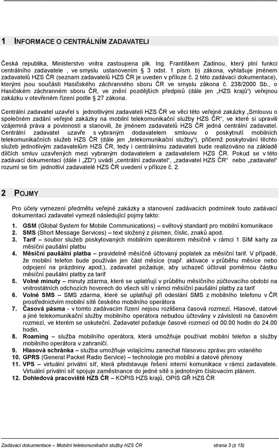 238/2000 Sb., o Hasičském záchranném sboru ČR, ve znění pozdějších předpisů (dále jen HZS krajů ) veřejnou zakázku v otevřeném řízení podle 27 zákona.