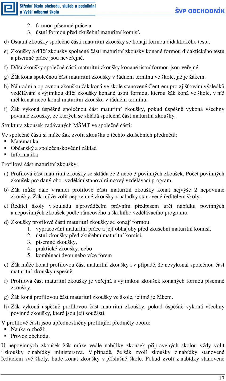 f) Dílčí zkoušky společné části maturitní zkoušky konané ústní formou jsou veřejné. g) Žák koná společnou část maturitní zkoušky v řádném termínu ve škole, jíž je žákem.