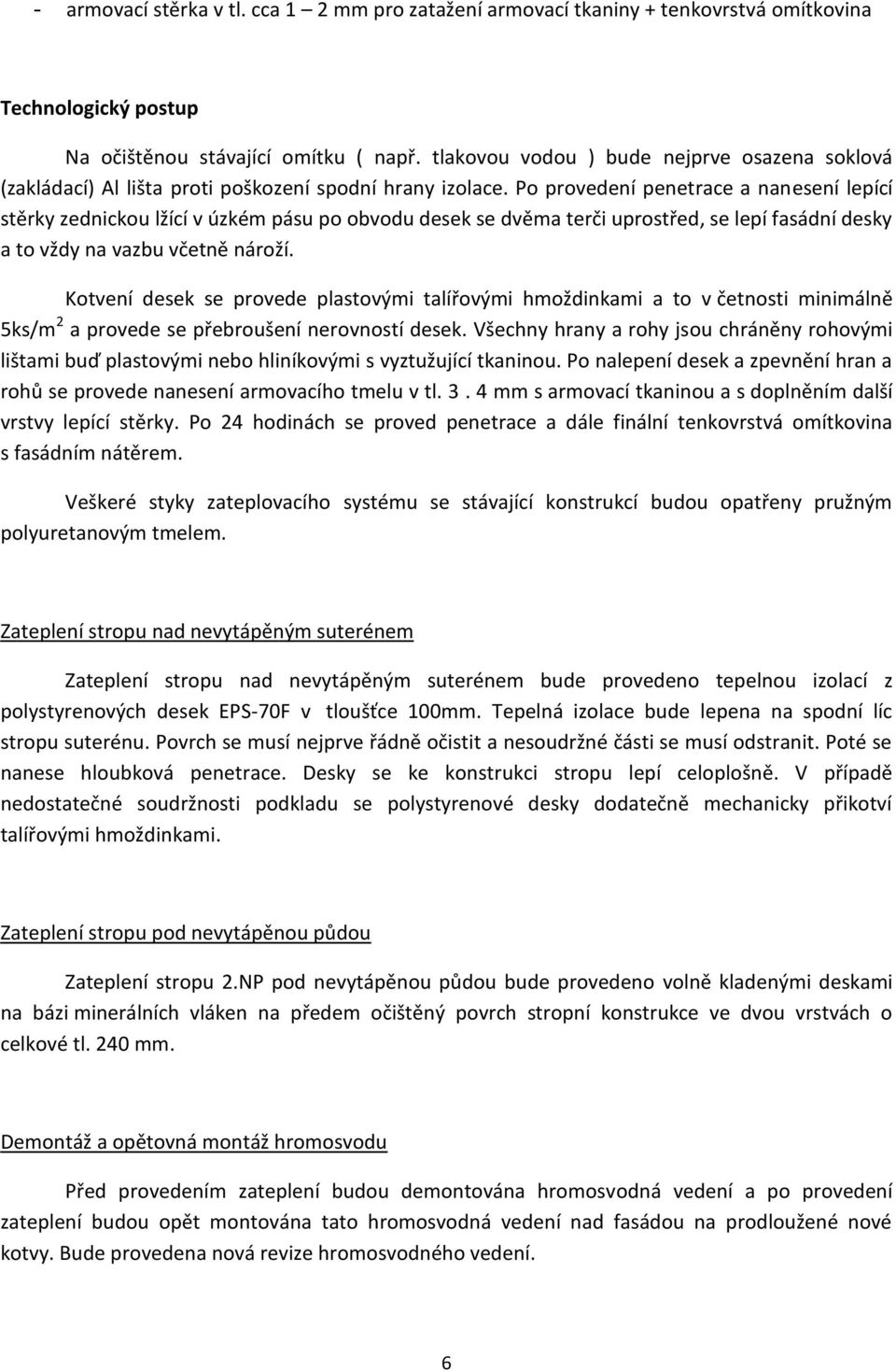 Po provedení penetrace a nanesení lepící stěrky zednickou lžící v úzkém pásu po obvodu desek se dvěma terči uprostřed, se lepí fasádní desky a to vždy na vazbu včetně nároží.