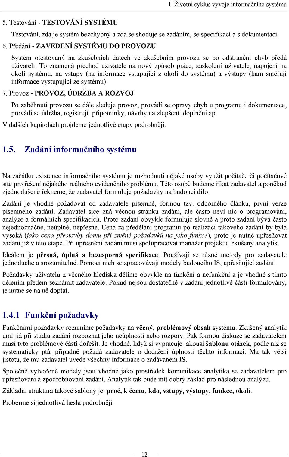 To znamená přechod uživatele na nový způsob práce, zaškolení uživatele, napojení na okolí systému, na vstupy (na informace vstupující z okolí do systému) a výstupy (kam směřují informace vystupující