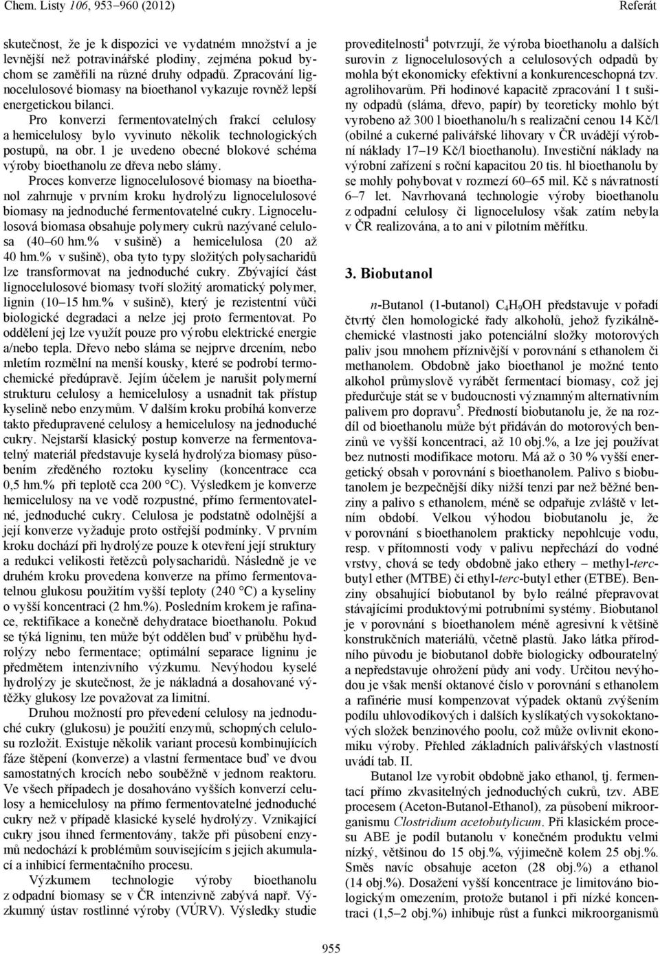 Pro konverzi fermentovatelných frakcí celulosy a hemicelulosy bylo vyvinuto několik technologických postupů, na obr. 1 je uvedeno obecné blokové schéma výroby bioethanolu ze dřeva nebo slámy.