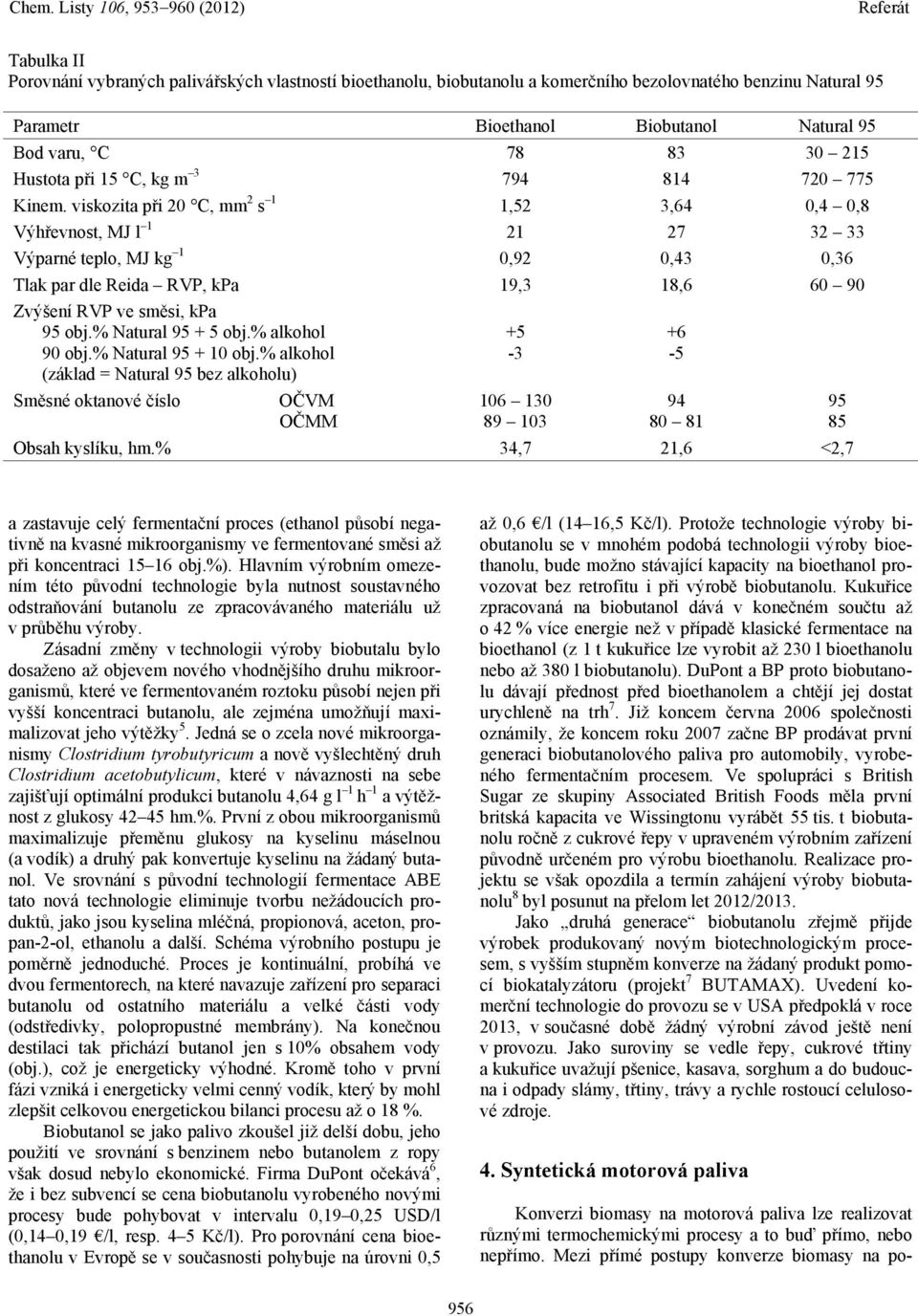viskozita při 20 C, mm 2 s 1 1,52 3,64 0,4 0,8 Výhřevnost, MJ l 1 21 27 32 33 Výparné teplo, MJ kg 1 0,92 0,43 0,36 Tlak par dle Reida RVP, kpa 19,3 18,6 60 90 Zvýšení RVP ve směsi, kpa 95 obj.