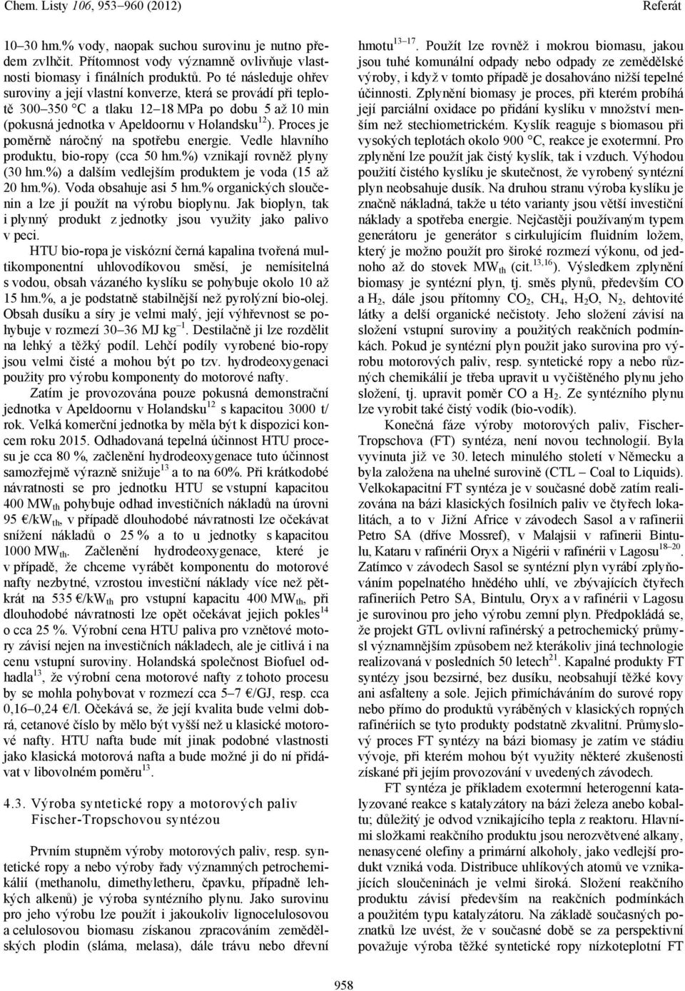 Proces je poměrně náročný na spotřebu energie. Vedle hlavního produktu, bio-ropy (cca 50 hm.%) vznikají rovněž plyny (30 hm.%) a dalším vedlejším produktem je voda (15 až 20 hm.%). Voda obsahuje asi 5 hm.