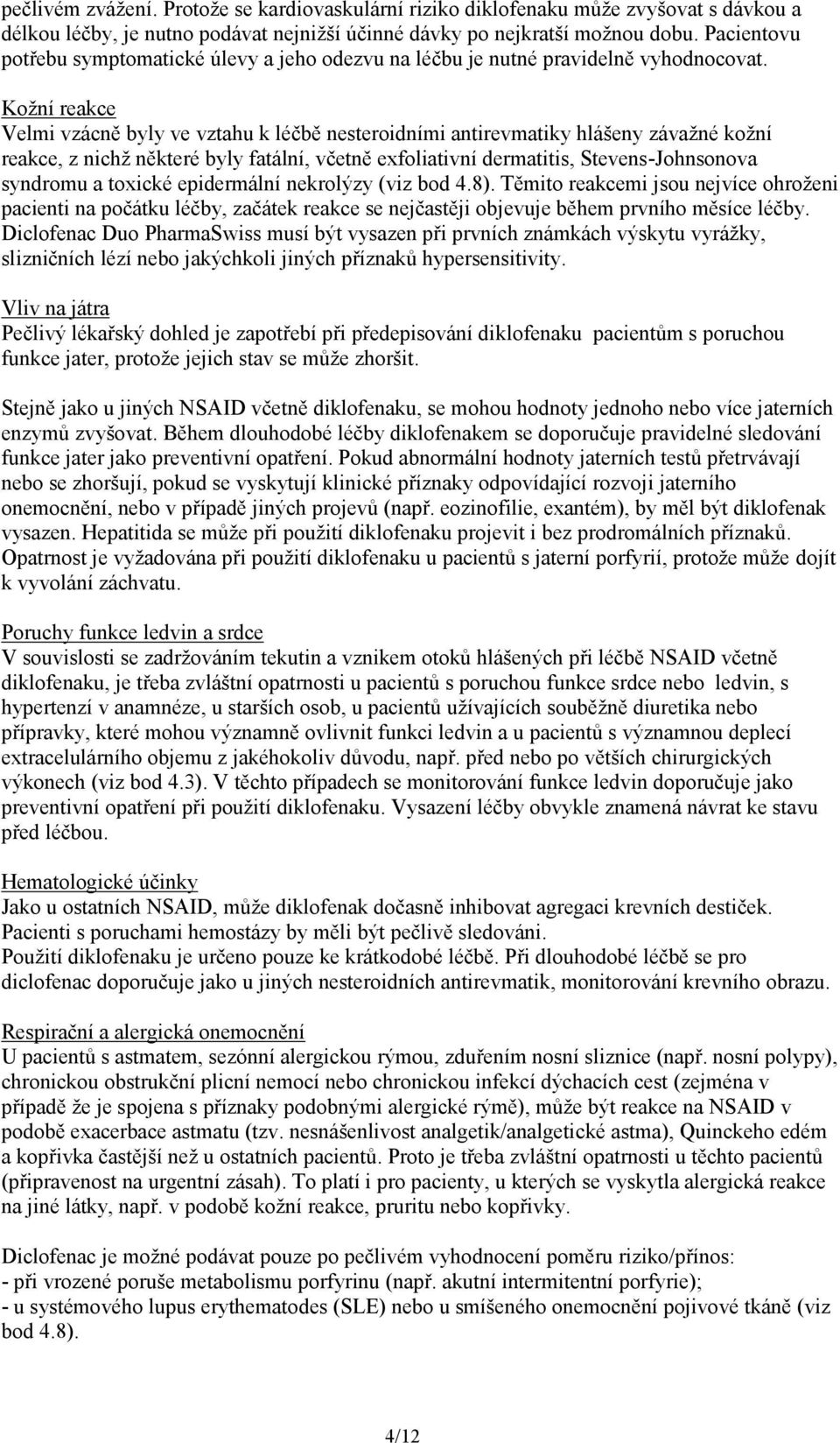 Kožní reakce Velmi vzácně byly ve vztahu k léčbě nesteroidními antirevmatiky hlášeny závažné kožní reakce, z nichž některé byly fatální, včetně exfoliativní dermatitis, Stevens-Johnsonova syndromu a