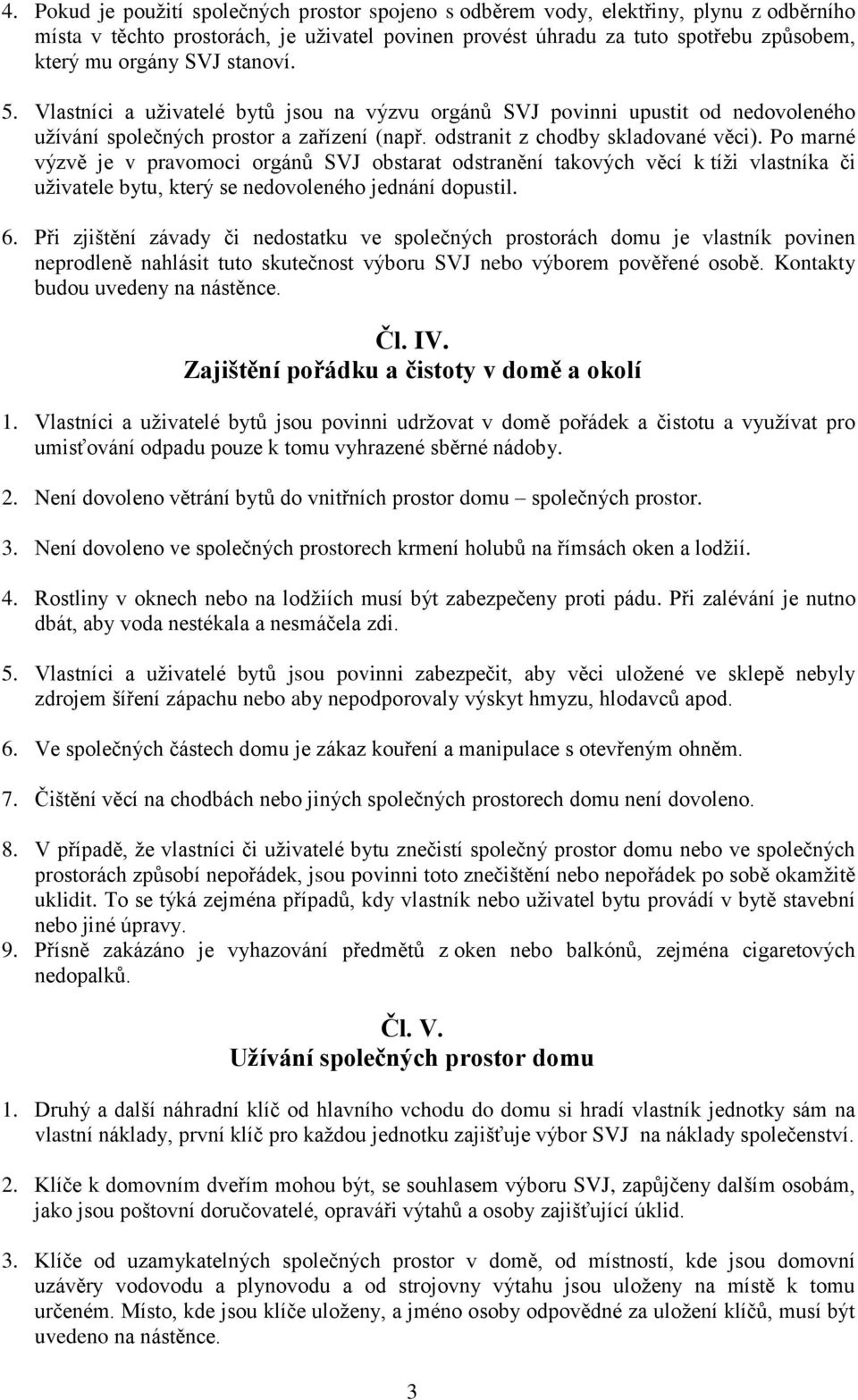 Po marné výzvě je v pravomoci orgánů SVJ obstarat odstranění takových věcí k tíži vlastníka či uživatele bytu, který se nedovoleného jednání dopustil. 6.