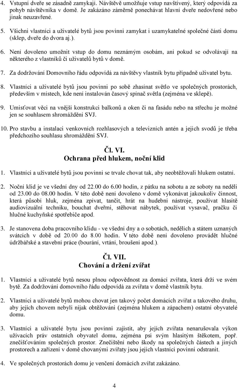 Není dovoleno umožnit vstup do domu neznámým osobám, ani pokud se odvolávají na některého z vlastníků či uživatelů bytů v domě. 7.