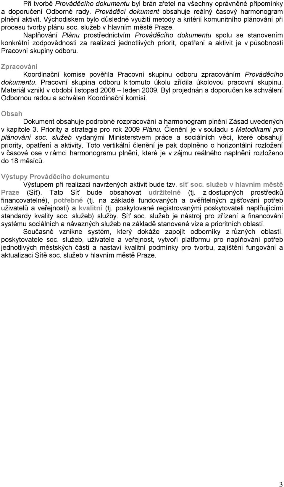 Naplňování Plánu prostřednictvím Prováděcího dokumentu spolu se stanovením konkrétní zodpovědnosti za realizaci jednotlivých priorit, opatření a aktivit je v působnosti Pracovní skupiny odboru.