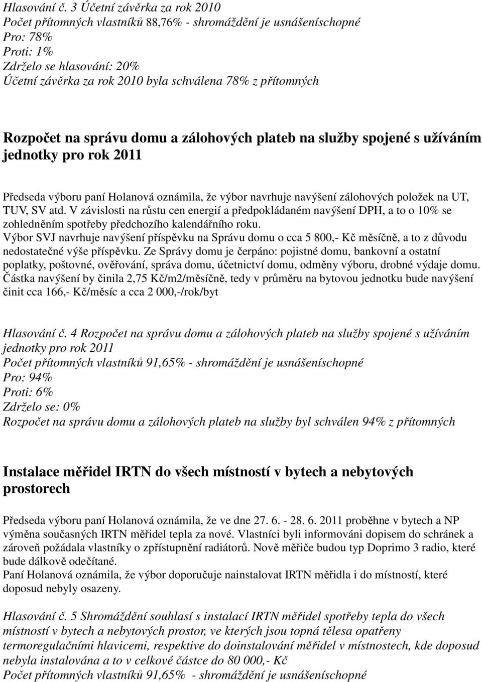 Rozpočet na správu domu a zálohových plateb na služby spojené s užíváním jednotky pro rok 2011 Předseda výboru paní Holanová oznámila, že výbor navrhuje navýšení zálohových položek na UT, TUV, SV atd.