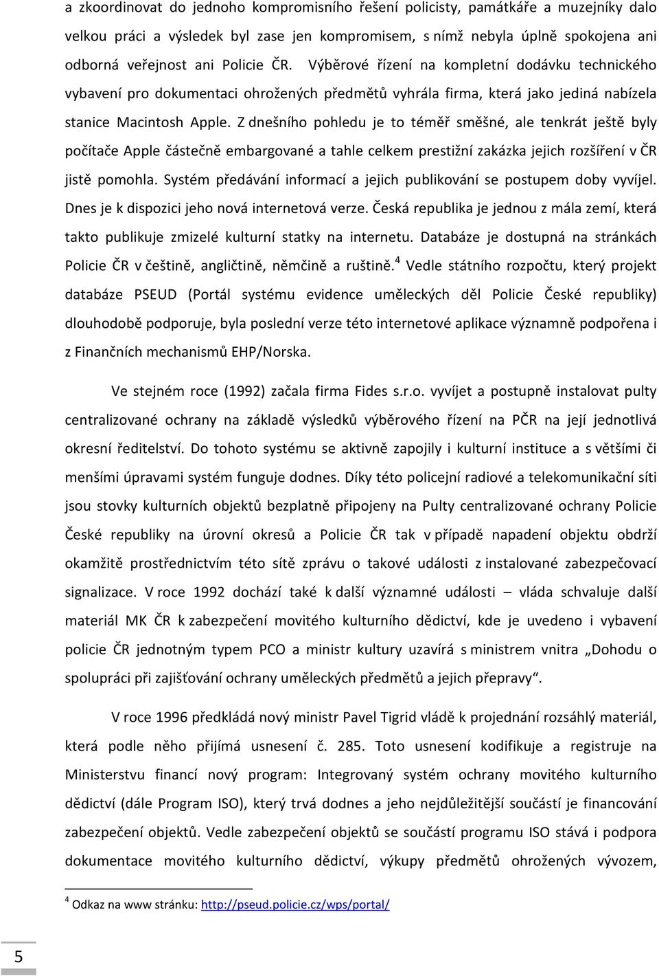Z dnešního pohledu je to téměř směšné, ale tenkrát ještě byly počítače Apple částečně embargované a tahle celkem prestižní zakázka jejich rozšíření v ČR jistě pomohla.