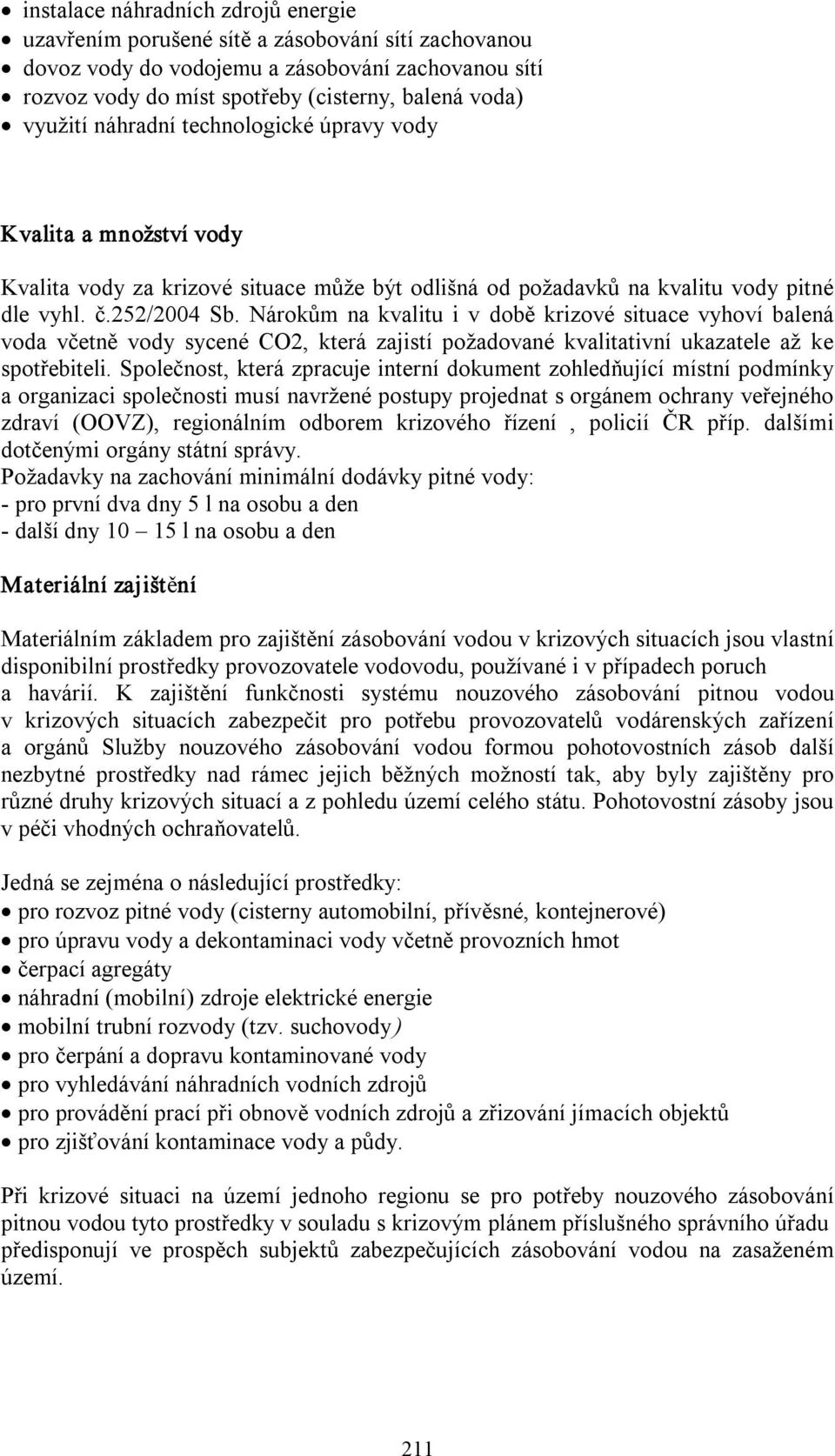 Nárokům na kvalitu i v době krizové situace vyhoví balená voda včetně vody sycené CO2, která zajistí požadované kvalitativní ukazatele až ke spotřebiteli.