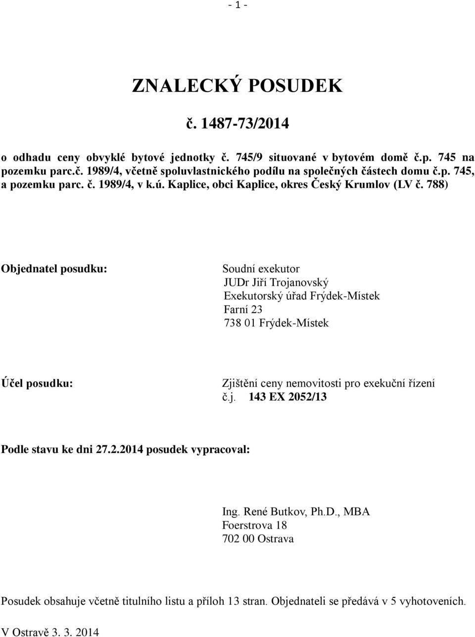 788) Objednatel posudku: Soudní exekutor JUDr Jiří Trojanovský Exekutorský úřad Frýdek-Místek Farní 23 738 01 Frýdek-Místek Účel posudku: Zjištění ceny nemovitosti pro exekuční