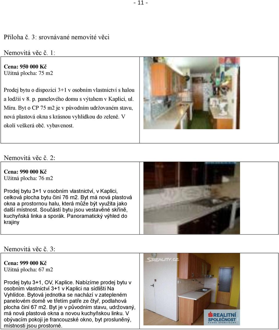 2: Cena: 990 000 Kč Užitná plocha: 76 m2 Prodej bytu 3+1 v osobním vlastnictví, v Kaplici, celková plocha bytu činí 76 m2.