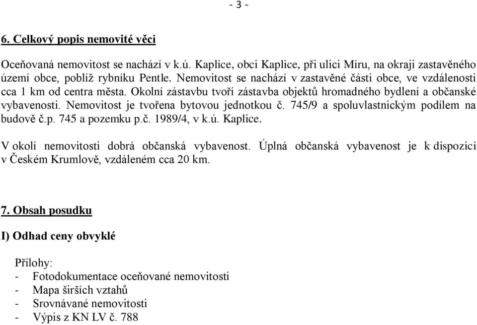 Nemovitost je tvořena bytovou jednotkou č. 745/9 a spoluvlastnickým podílem na budově č.p. 745 a pozemku p.č. 1989/4, v k.ú. Kaplice. V okolí nemovitosti dobrá občanská vybavenost.