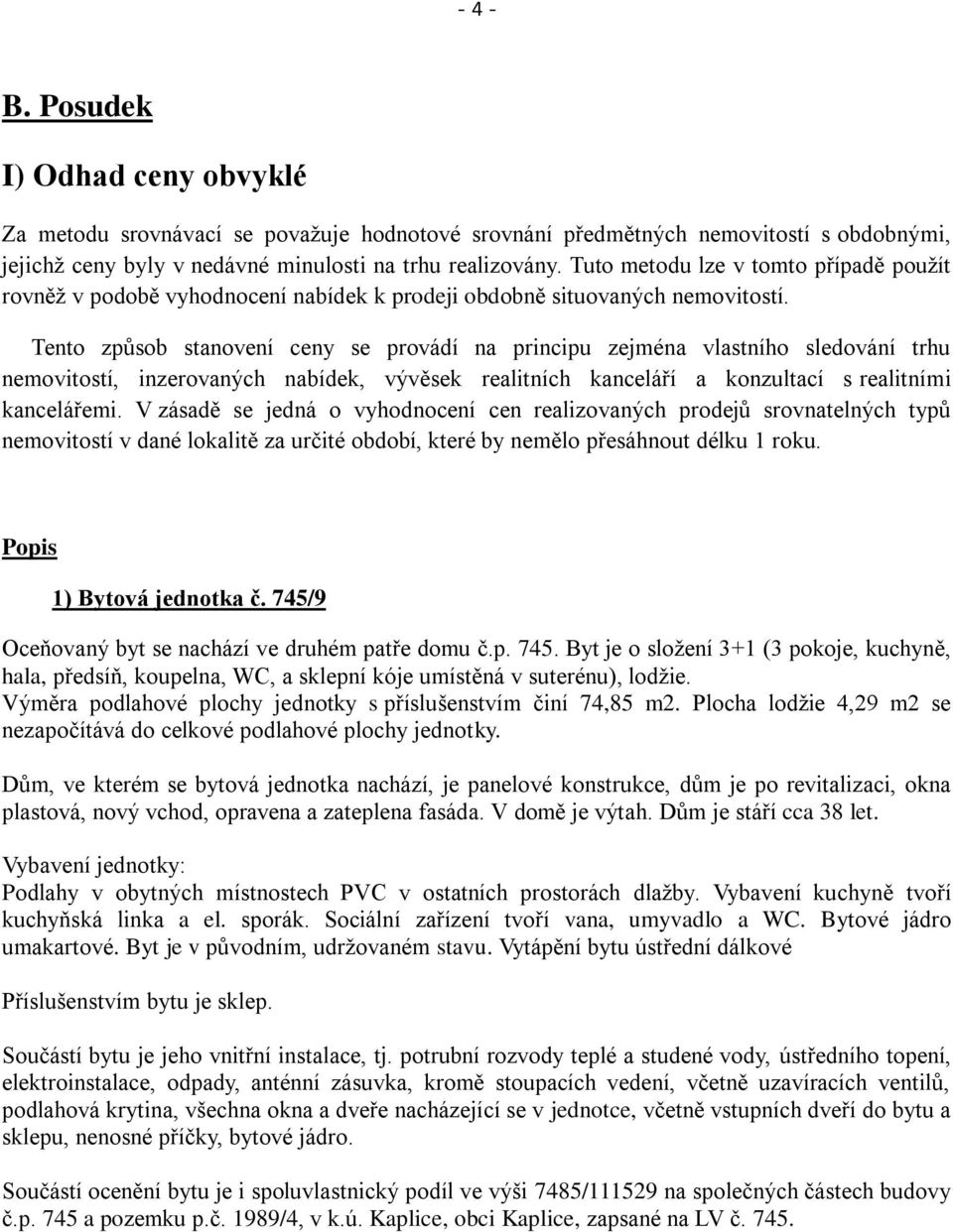 Tento způsob stanovení ceny se provádí na principu zejména vlastního sledování trhu nemovitostí, inzerovaných nabídek, vývěsek realitních kanceláří a konzultací s realitními kancelářemi.