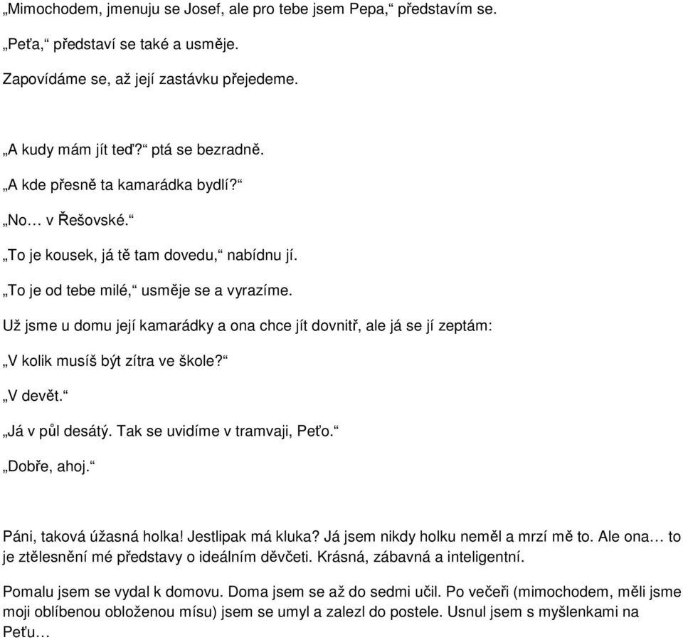 Už jsme u domu její kamarádky a ona chce jít dovnitř, ale já se jí zeptám: V kolik musíš být zítra ve škole? V devět. Já v půl desátý. Tak se uvidíme v tramvaji, Peťo. Dobře, ahoj.