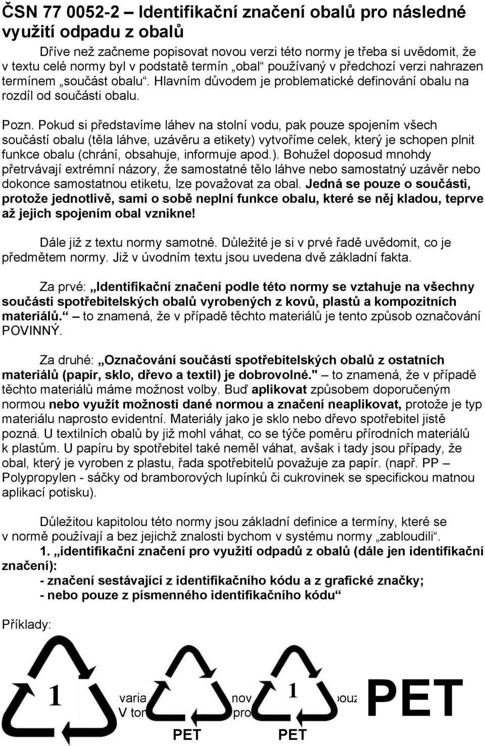 Pokud si představíme láhev na stolní vodu, pak pouze spojením všech součástí obalu (těla láhve, uzávěru a etikety) vytvoříme celek, který je schopen plnit funkce obalu (chrání, obsahuje, informuje