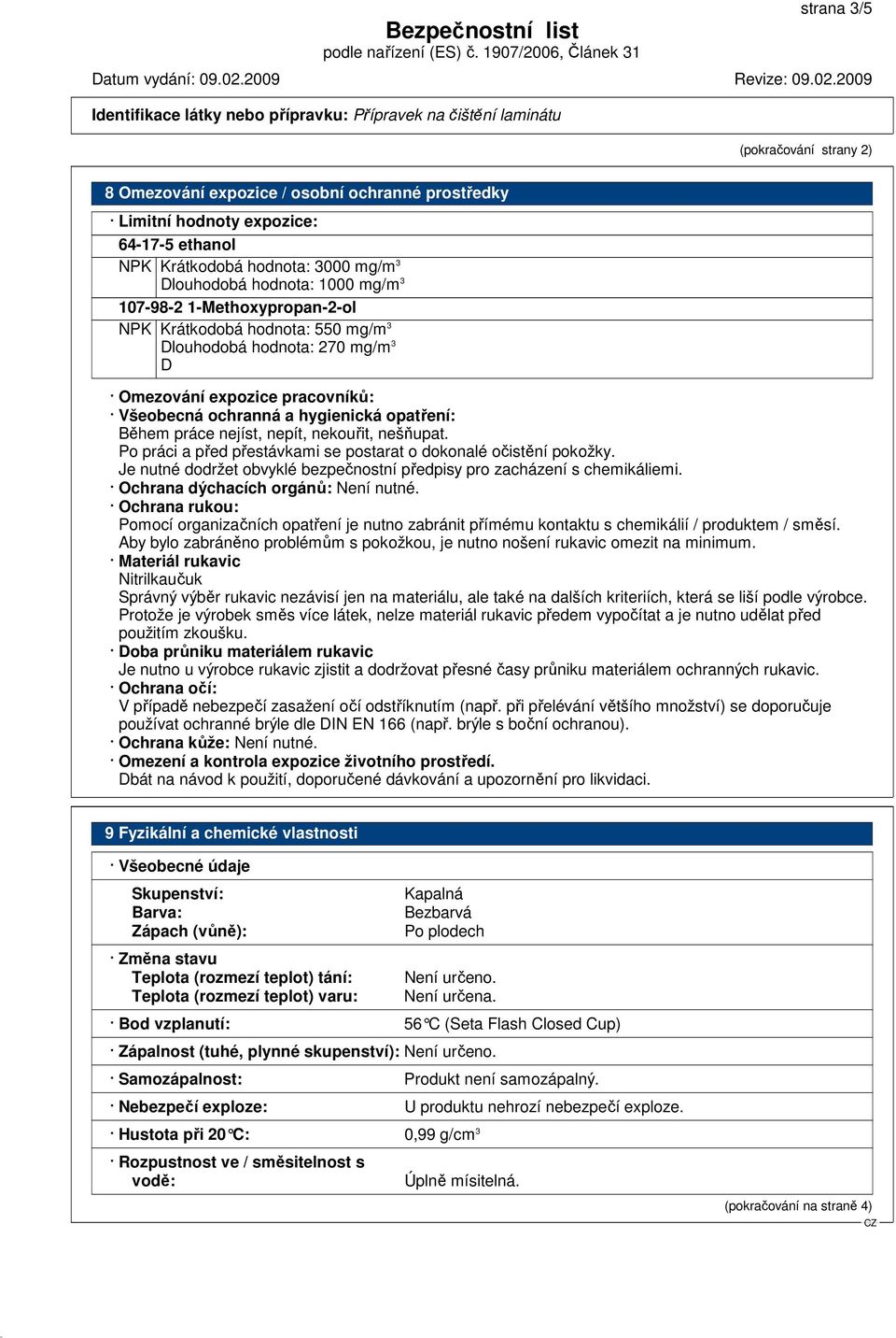 nekouřit, nešňupat. Po práci a před přestávkami se postarat o dokonalé očistění pokožky. Je nutné dodržet obvyklé bezpečnostní předpisy pro zacházení s chemikáliemi.
