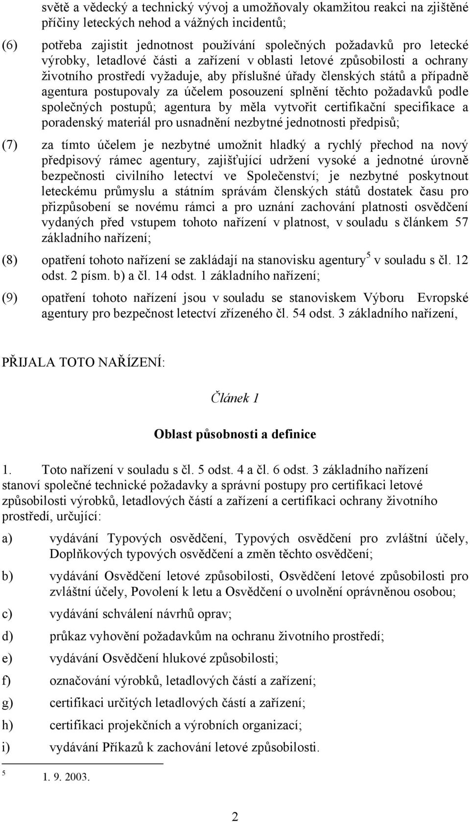 splnění těchto požadavků podle společných postupů; agentura by měla vytvořit certifikační specifikace a poradenský materiál pro usnadnění nezbytné jednotnosti předpisů; (7) za tímto účelem je