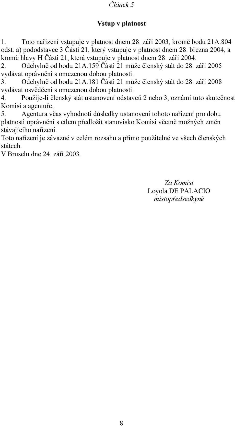 září 2005 vydávat oprávnění s omezenou dobou platnosti. 3. Odchylně od bodu 21A.181 Části 21 může členský stát do 28. září 2008 vydávat osvědčení s omezenou dobou platnosti. 4.