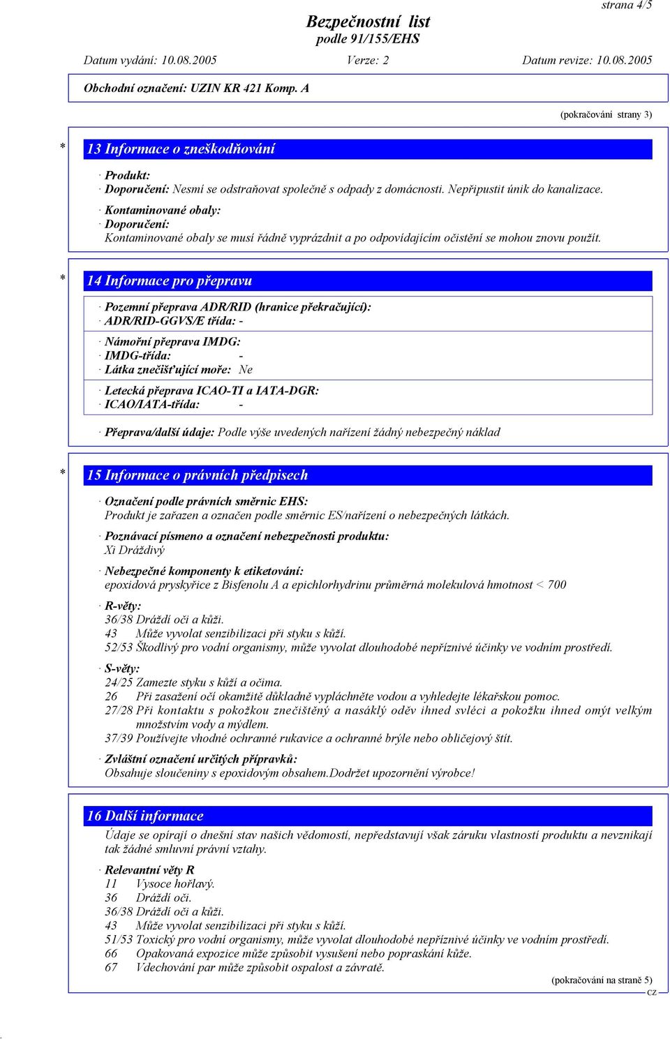 * 14 Informace pro p epravu Pozemní p eprava ADR/RID (hranice p ekra ující): ADR/RID-GGVS/E t ída: - Námo ní p eprava IMDG: IMDG-t ída: - Látka zne iš ující mo e: Ne Letecká p eprava ICAO-TI a