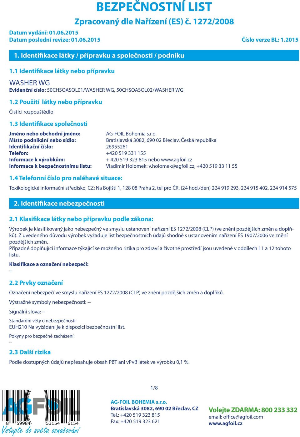 2 Použití látky nebo přípravku Čistící rozpouštědlo 1.3 Identifikace společnosti Jméno nebo obchodní jméno: AG-FOIL Bohemia s.r.o. Místo podnikání nebo sídlo: Bratislavská 3082, 690 02 Břeclav, Česká